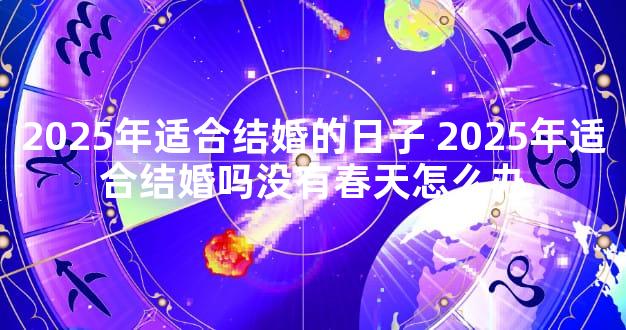 2025年适合结婚的日子 2025年适合结婚吗没有春天怎么办